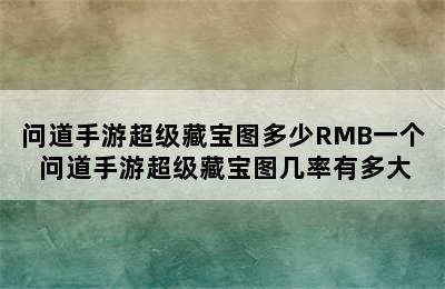 问道手游超级藏宝图多少RMB一个 问道手游超级藏宝图几率有多大